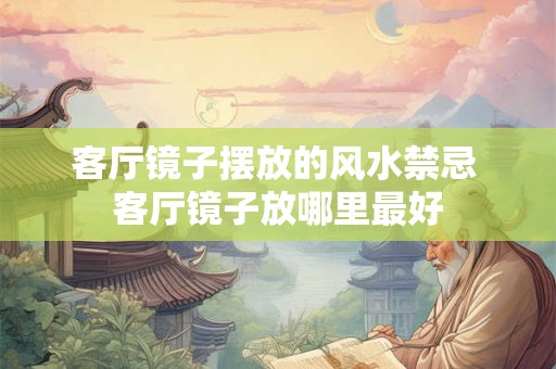 客厅镜子摆放的风水禁忌 客厅镜子放哪里最好 客厅镜子摆放的风水禁忌 客厅镜子放哪里最好