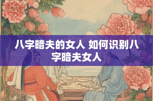 八字暗夫的女人 如何识别八字暗夫女人