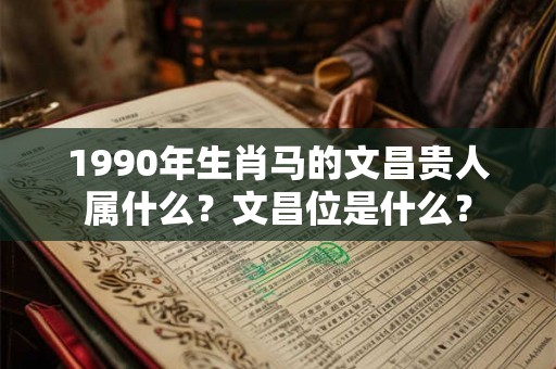 1990年生肖马的文昌贵人属什么？文昌位是什么？
