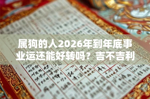 属狗的人2026年到年底事业运还能好转吗?吉不吉利? 属狗的人2026年到年底事业运还能好转吗?吉不吉利?