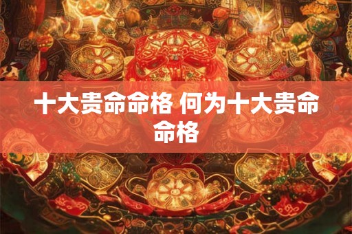 十大贵命命格 何为十大贵命命格