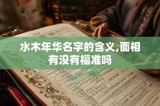 水木年华名字的含义,面相有没有福准吗 水木年华名字的含义,面相有没有福准吗