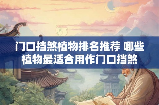 门口挡煞植物排名推荐 哪些植物最适合用作门口挡煞