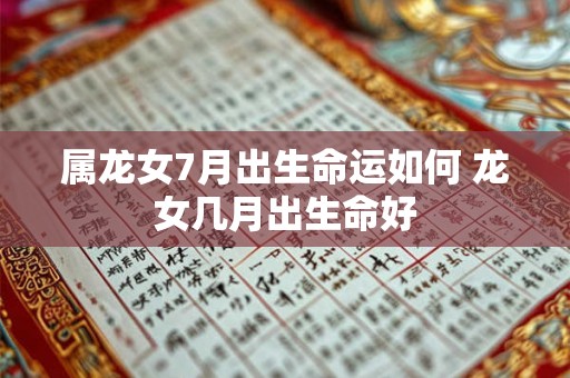 属龙女7月出生命运如何 龙女几月出生命好