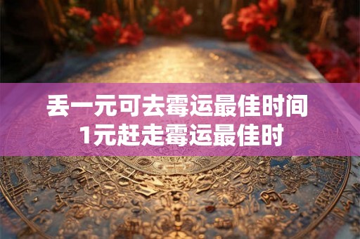 丢一元可去霉运最佳时间 1元赶走霉运最佳时