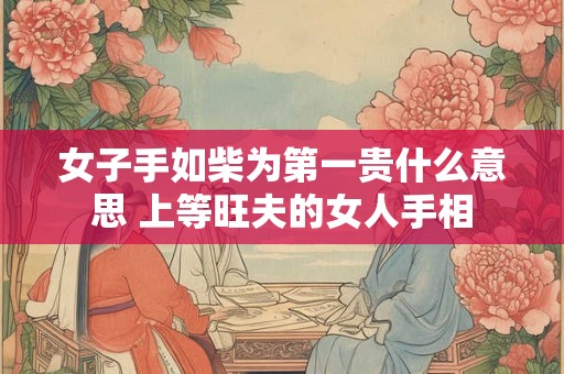 女子手如柴为第一贵什么意思 上等旺夫的女人手相