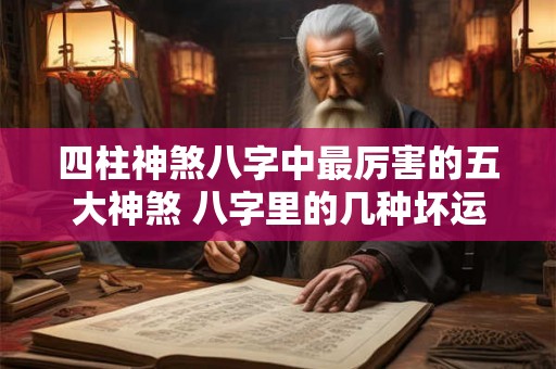 四柱神煞八字中最厉害的五大神煞 八字里的几种坏运
