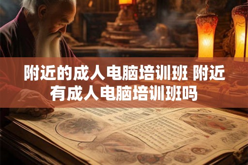 附近的成人电脑培训班 附近有成人电脑培训班吗
