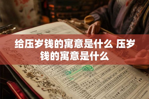给压岁钱的寓意是什么 压岁钱的寓意是什么 给压岁钱的寓意是什么 压岁钱的寓意是什么