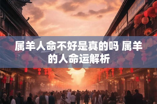 属羊人命不好是真的吗 属羊的人命运解析