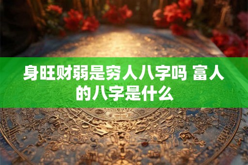 身旺财弱是穷人八字吗 富人的八字是什么