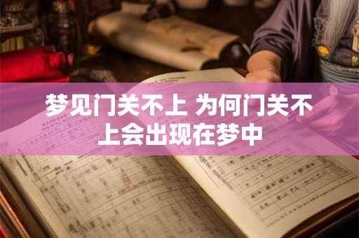 梦见门关不上 为何门关不上会出现在梦中