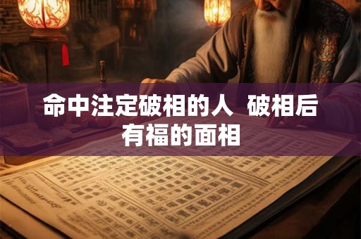 命中注定破相的人  破相后有福的面相