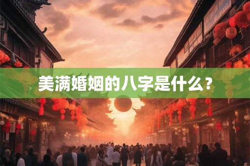 美满婚姻的八字是什么？