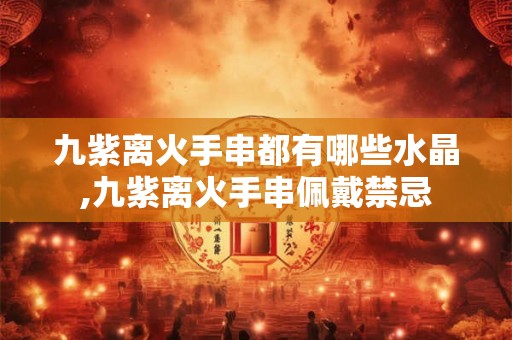 九紫离火手串都有哪些水晶,九紫离火手串佩戴禁忌
