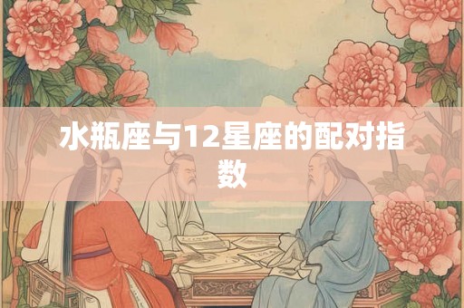 水瓶座与12星座的配对指数