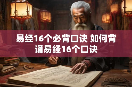 易经16个必背口诀 如何背诵易经16个口诀 易经16个必背口诀 如何背诵易经16个口诀