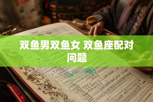 双鱼男双鱼女 双鱼座配对问题