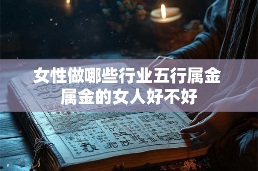 女性做哪些行业五行属金 属金的女人好不好