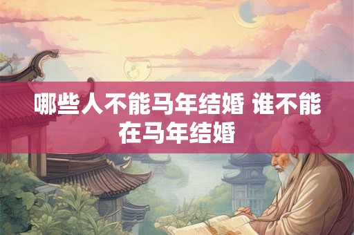 哪些人不能马年结婚 谁不能在马年结婚