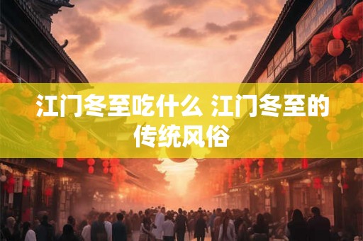 江门冬至吃什么 江门冬至的传统风俗
