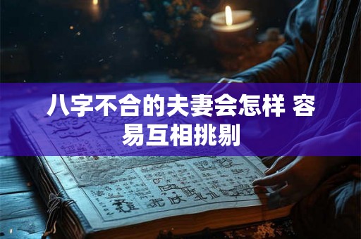 八字不合的夫妻会怎样 容易互相挑剔