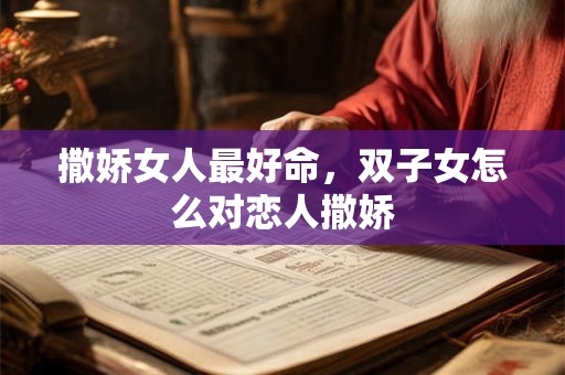撒娇女人最好命，双子女怎么对恋人撒娇