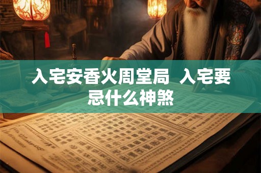 入宅安香火周堂局  入宅要忌什么神煞