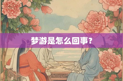 梦游是怎么回事? 梦游是怎么回事?