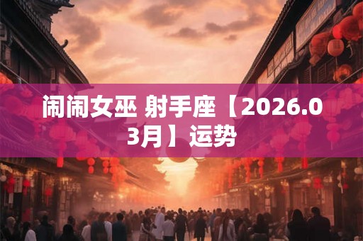 闹闹女巫 射手座【2026.03月】运势