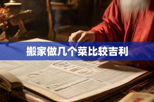 搬家做几个菜比较吉利 搬家做几个菜比较吉利