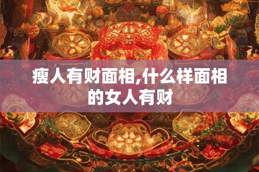 瘦人有财面相,什么样面相的女人有财