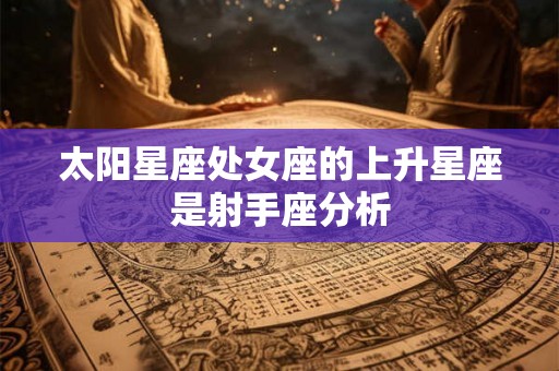 太阳星座处女座的上升星座是射手座分析