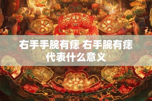 右手手腕有痣 右手腕有痣代表什么意义