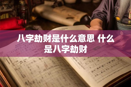 八字劫财是什么意思 什么是八字劫财 八字劫财是什么意思 什么是八字劫财