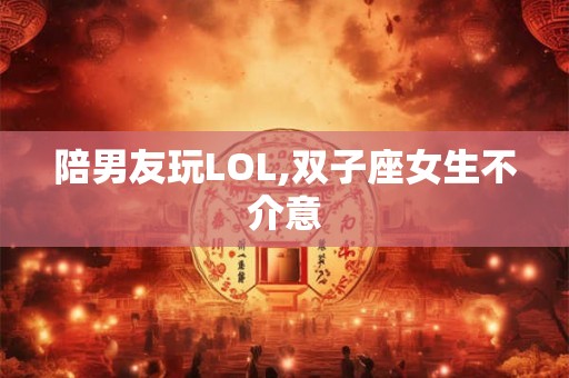 陪男友玩LOL,双子座女生不介意