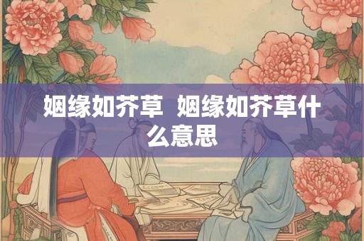 姻缘如芥草  姻缘如芥草什么意思