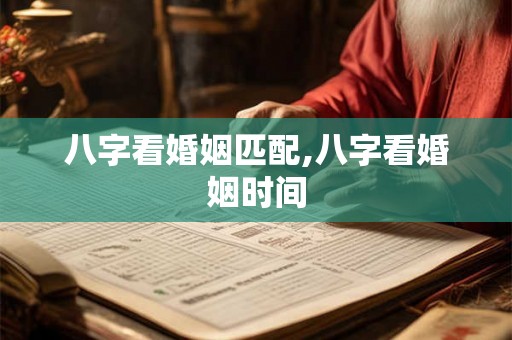 八字看婚姻匹配,八字看婚姻时间 八字看婚姻匹配,八字看婚姻时间