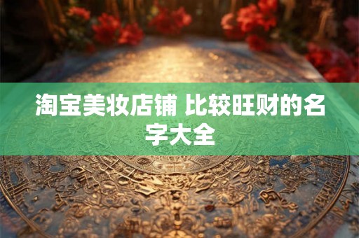 淘宝美妆店铺 比较旺财的名字大全
