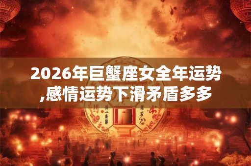2026年巨蟹座女全年运势,感情运势下滑矛盾多多