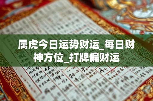 属虎今日运势财运_每日财神方位_打牌偏财运