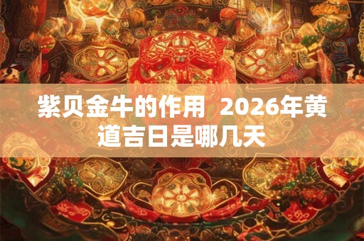 紫贝金牛的作用  2026年黄道吉日是哪几天