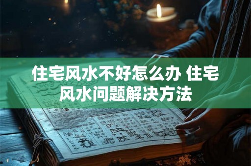 住宅风水不好怎么办 住宅风水问题解决方法