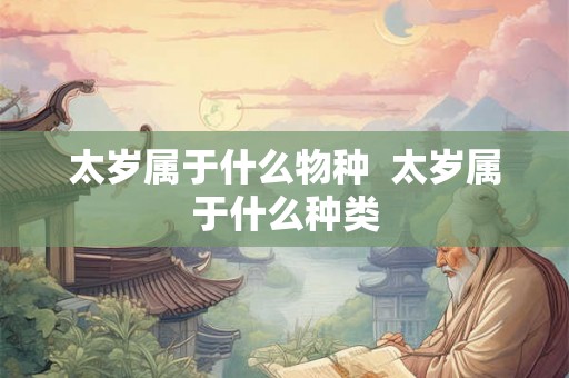 太岁属于什么物种  太岁属于什么种类