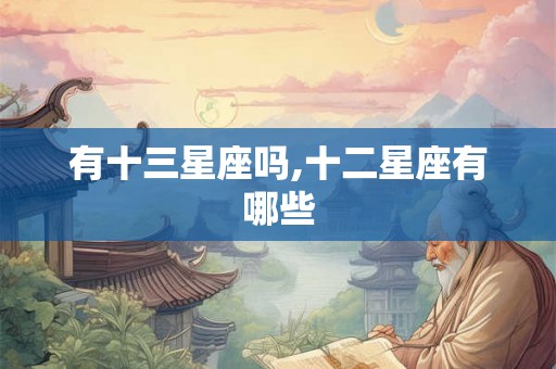 有十三星座吗,十二星座有哪些 有十三星座吗,十二星座有哪些