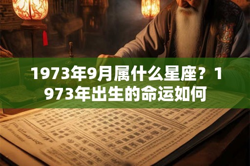 1973年9月属什么星座？1973年出生的命运如何