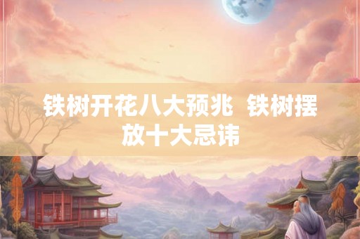 铁树开花八大预兆 铁树摆放十大忌讳 铁树开花八大预兆 铁树摆放十大忌讳