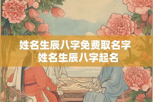 姓名生辰八字免费取名字  姓名生辰八字起名