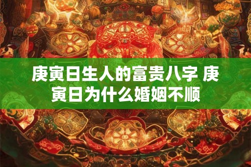 庚寅日生人的富贵八字 庚寅日为什么婚姻不顺