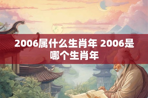 2006属什么生肖年 2006是哪个生肖年